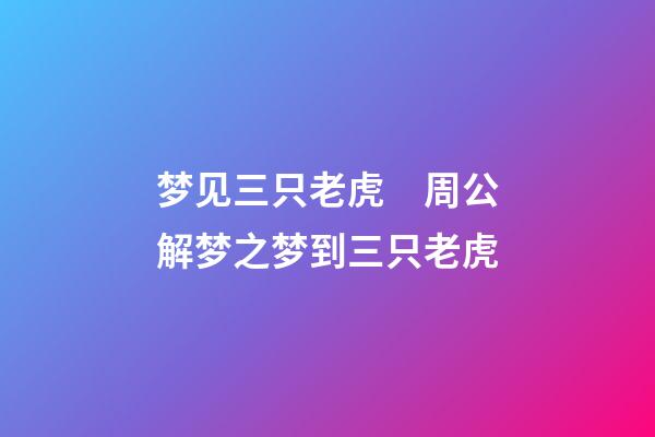 梦见三只老虎　周公解梦之梦到三只老虎
